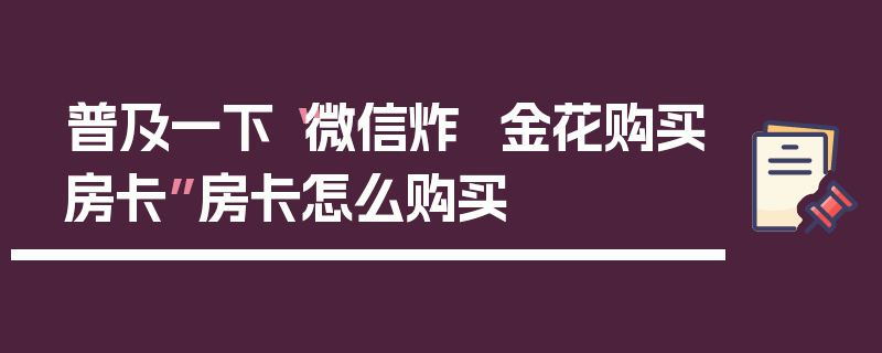 普及一下“微信炸  金花购买房卡”房卡怎么购买