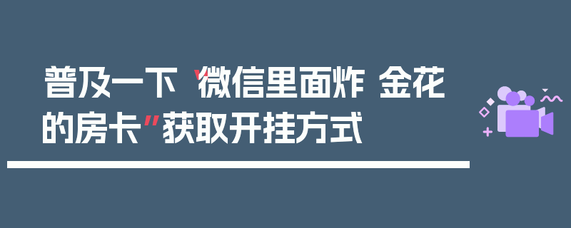 普及一下“微信里面炸 金花的房卡”获取开挂方式
