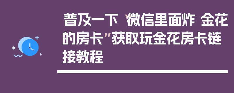 普及一下“微信里面炸 金花的房卡”获取玩金花房卡链接教程