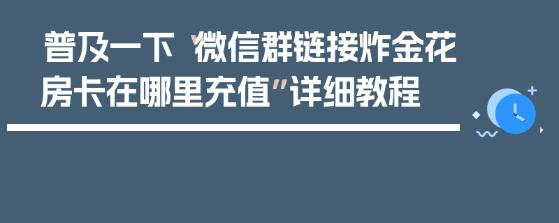 普及一下“微信群链接炸金花房卡在哪里充值”详细教程