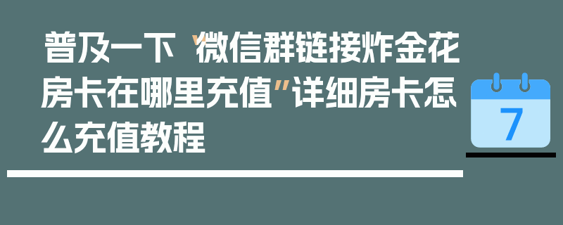 普及一下“微信群链接炸金花房卡在哪里充值”详细房卡怎么充值教程