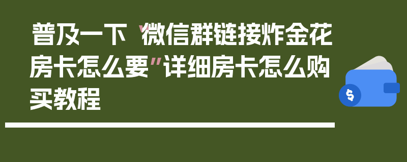 普及一下“微信群链接炸金花房卡怎么要”详细房卡怎么购买教程