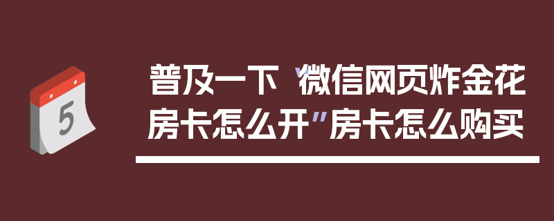 普及一下“微信网页炸金花房卡怎么开”房卡怎么购买