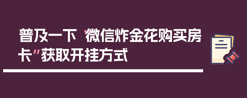 普及一下“微信炸金花购买房卡”获取开挂方式
