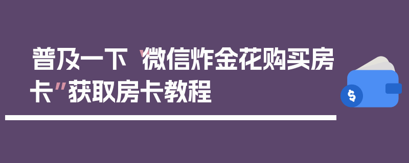 普及一下“微信炸金花购买房卡”获取房卡教程