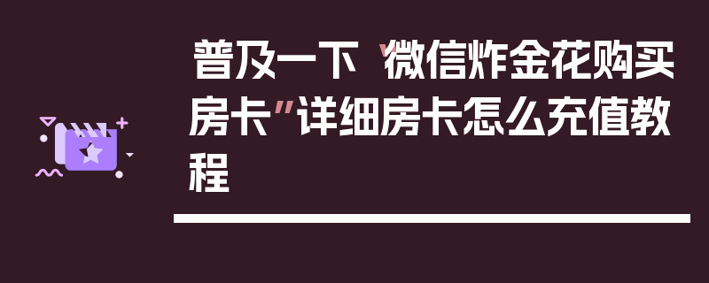 普及一下“微信炸金花购买房卡”详细房卡怎么充值教程