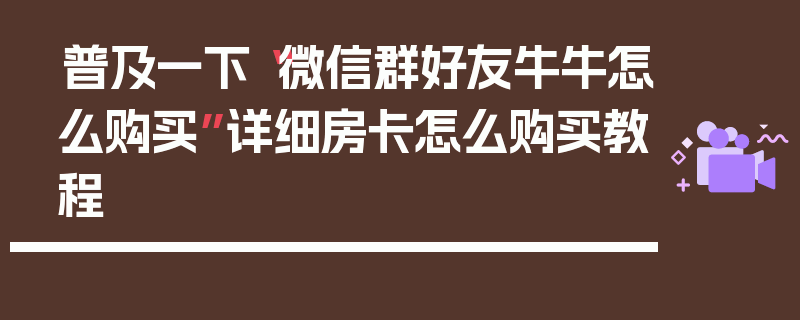 普及一下“微信群好友牛牛怎么购买”详细房卡怎么购买教程