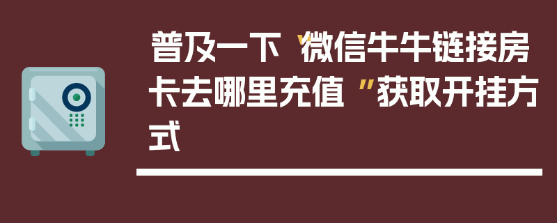 普及一下“微信牛牛链接房卡去哪里充值 ”获取开挂方式