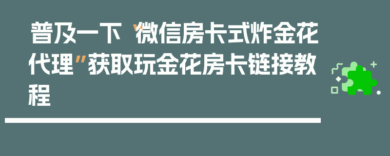 普及一下“微信房卡式炸金花代理”获取玩金花房卡链接教程