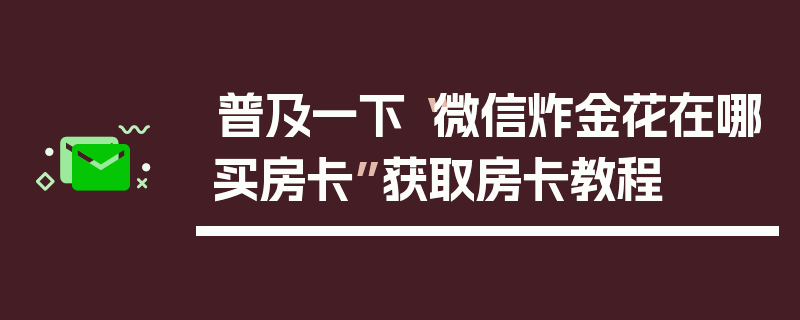 普及一下“微信炸金花在哪买房卡”获取房卡教程