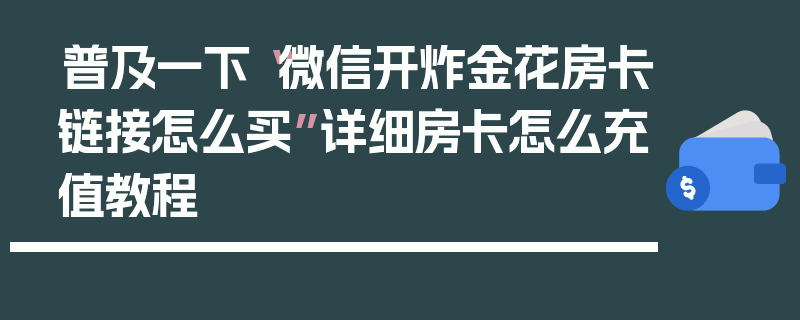 普及一下“微信开炸金花房卡链接怎么买”详细房卡怎么充值教程
