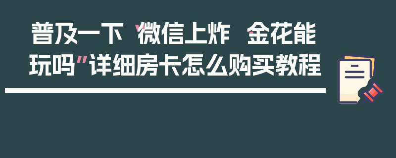 普及一下“微信上炸 ·金花能玩吗”详细房卡怎么购买教程