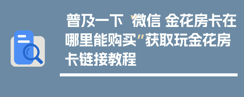 普及一下“微信·金花房卡在哪里能购买”获取玩金花房卡链接教程