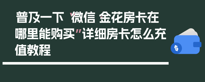 普及一下“微信·金花房卡在哪里能购买”详细房卡怎么充值教程