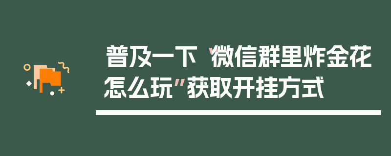 普及一下“微信群里炸金花怎么玩”获取开挂方式