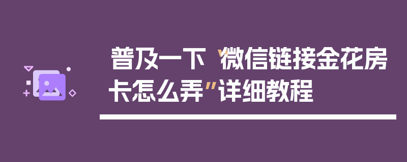 普及一下“微信链接金花房卡怎么弄”详细教程