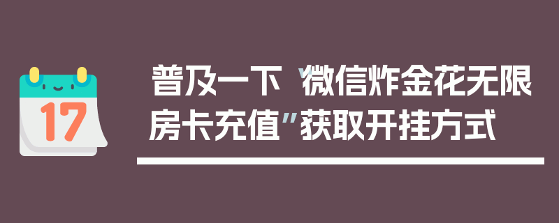普及一下“微信炸金花无限房卡充值”获取开挂方式