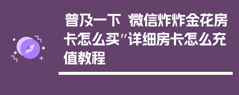普及一下“微信炸炸金花房卡怎么买”详细房卡怎么充值教程