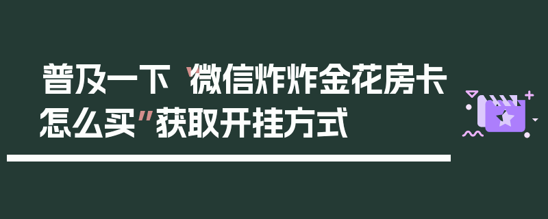 普及一下“微信炸炸金花房卡怎么买”获取开挂方式