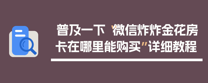 普及一下“微信炸炸金花房卡在哪里能购买”详细教程