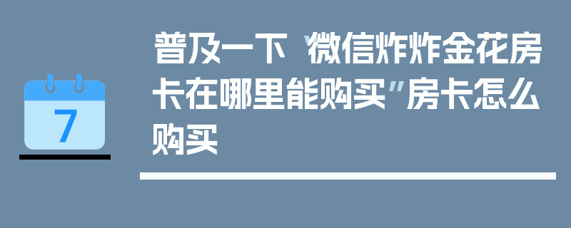 普及一下“微信炸炸金花房卡在哪里能购买”房卡怎么购买