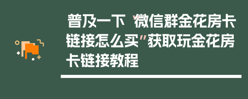 普及一下“微信群金花房卡链接怎么买”获取玩金花房卡链接教程