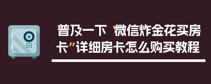普及一下“微信炸金花买房卡”详细房卡怎么购买教程