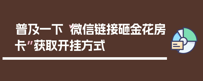 普及一下“微信链接砸金花房卡”获取开挂方式