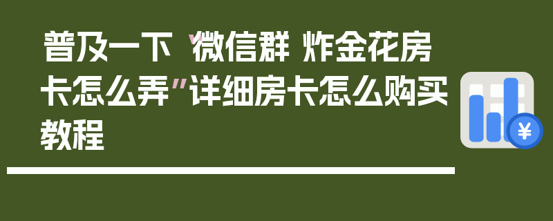 普及一下“微信群 炸金花房卡怎么弄”详细房卡怎么购买教程