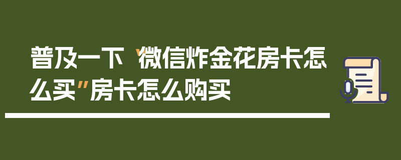普及一下“微信炸金花房卡怎么买”房卡怎么购买