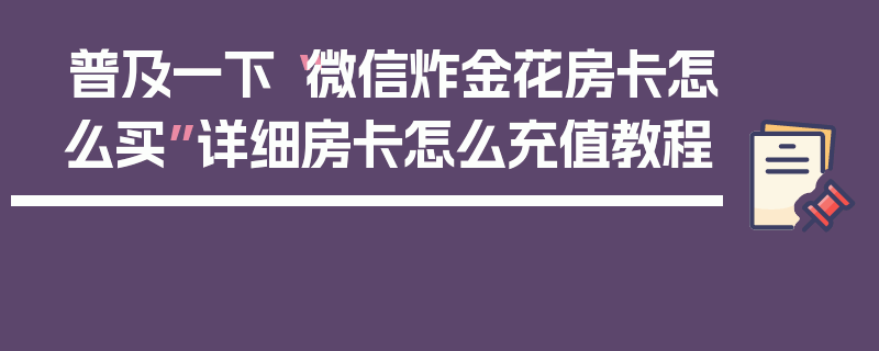 普及一下“微信炸金花房卡怎么买”详细房卡怎么充值教程