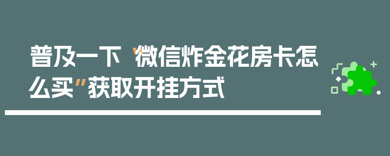 普及一下“微信炸金花房卡怎么买”获取开挂方式