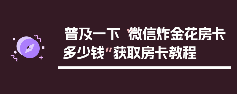 普及一下“微信炸金花房卡多少钱”获取房卡教程