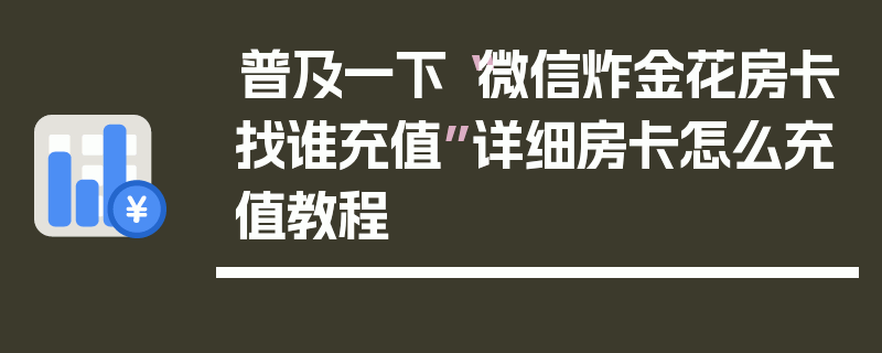 普及一下“微信炸金花房卡找谁充值”详细房卡怎么充值教程