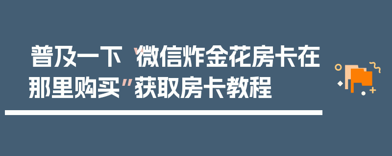 普及一下“微信炸金花房卡在那里购买”获取房卡教程