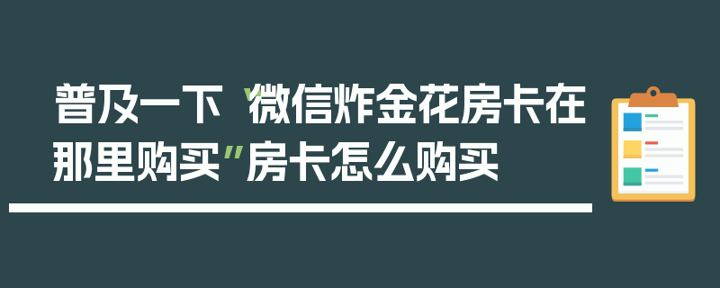 普及一下“微信炸金花房卡在那里购买”房卡怎么购买