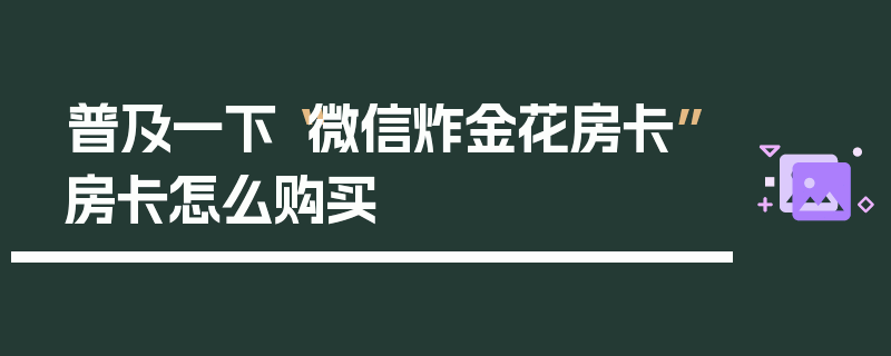 普及一下“微信炸金花房卡”房卡怎么购买