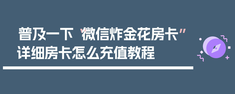 普及一下“微信炸金花房卡”详细房卡怎么充值教程
