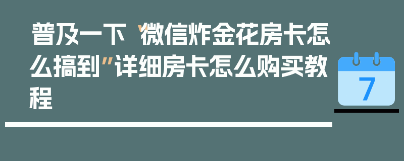 普及一下“微信炸金花房卡怎么搞到”详细房卡怎么购买教程