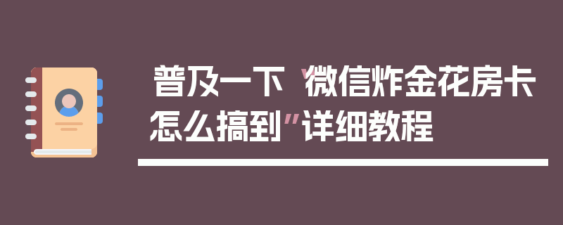 普及一下“微信炸金花房卡怎么搞到”详细教程