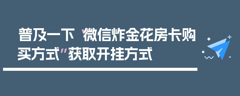 普及一下“微信炸金花房卡购买方式”获取开挂方式