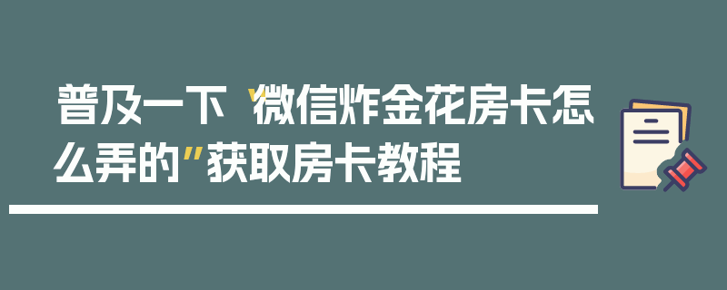 普及一下“微信炸金花房卡怎么弄的”获取房卡教程