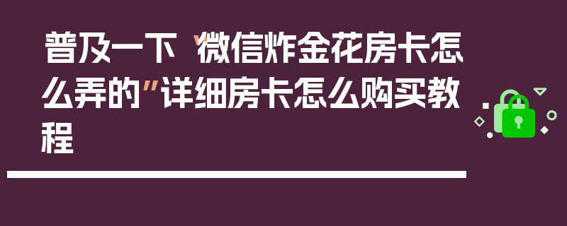 普及一下“微信炸金花房卡怎么弄的”详细房卡怎么购买教程