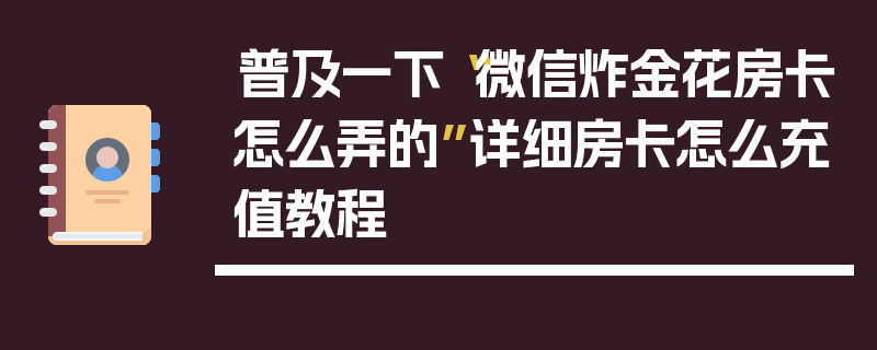 普及一下“微信炸金花房卡怎么弄的”详细房卡怎么充值教程