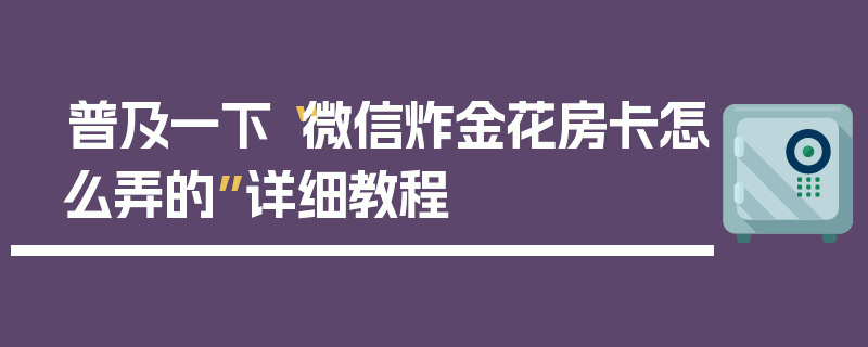 普及一下“微信炸金花房卡怎么弄的”详细教程