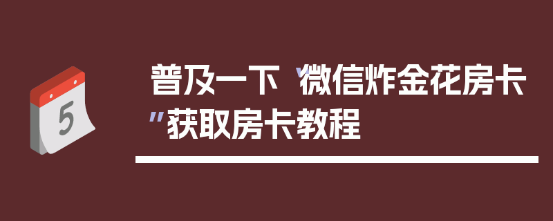 普及一下“微信炸金花房卡”获取房卡教程
