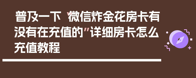 普及一下“微信炸金花房卡有没有在充值的”详细房卡怎么充值教程
