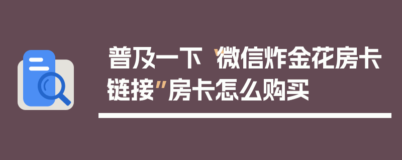 普及一下“微信炸金花房卡链接”房卡怎么购买