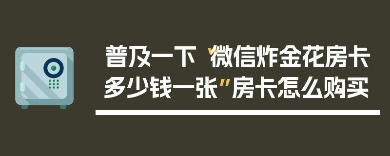 普及一下“微信炸金花房卡多少钱一张”房卡怎么购买