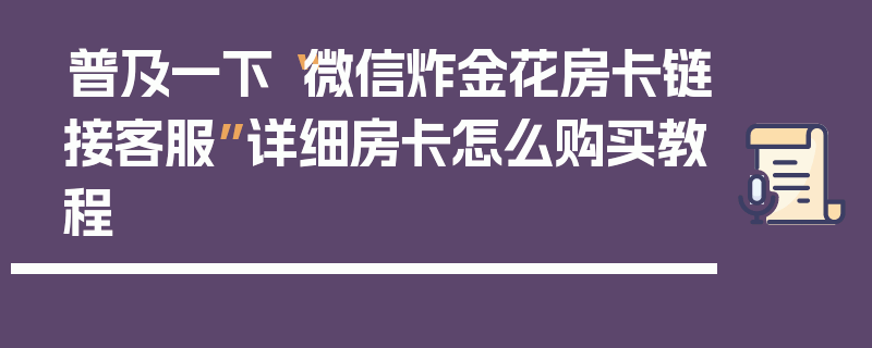 普及一下“微信炸金花房卡链接客服”详细房卡怎么购买教程